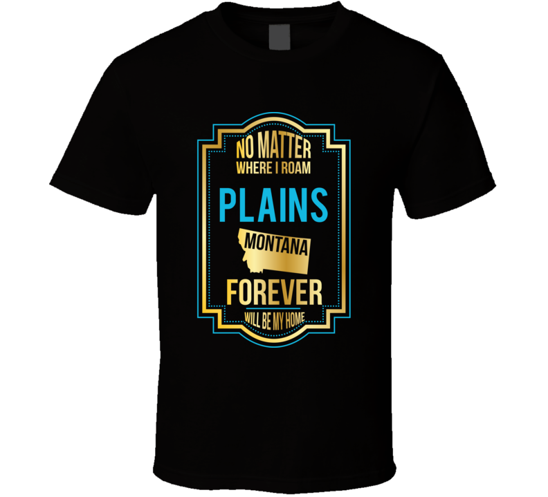 No Matter Where I Roam Plains Montana Forever Will Be My Home T Shirt No Matter Where I Roam Plains Montana Forever Will Be My Home T Shirt