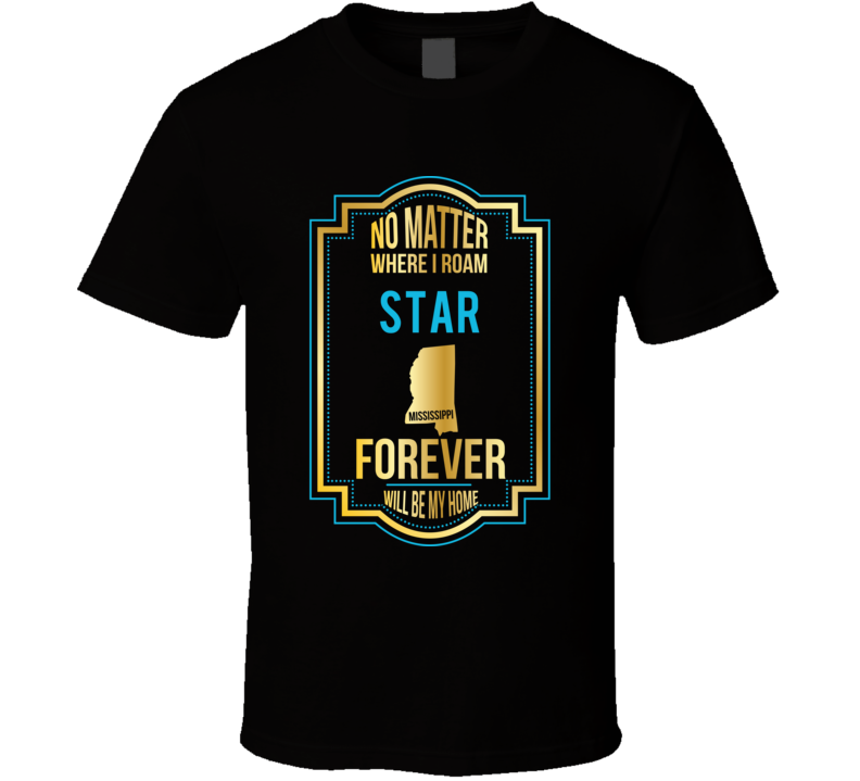 No Matter Where I Roam Star Mississippi Forever Will Be My Home T Shir
