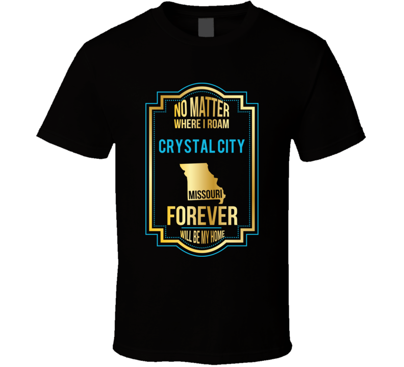 No Matter Where I Roam Crystal City Missouri Forever Will Be My Home T No Matter Where I Roam Crystal City Missouri Forever Will Be My Home T