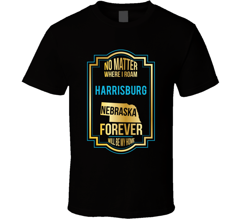 No Matter Where I Roam Harrisburg Nebraska Forever Will Be My Home T S No Matter Where I Roam Harrisburg Nebraska Forever Will Be My Home T S
