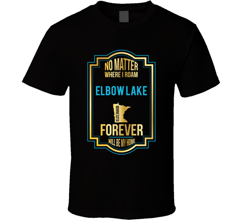 No Matter Where I Roam Elbow Lake Minnesota Forever Will Be My Home T 