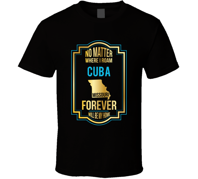 No Matter Where I Roam Cuba Missouri Forever Will Be My Home T Shirt No Matter Where I Roam Cuba Missouri Forever Will Be My Home T Shirt