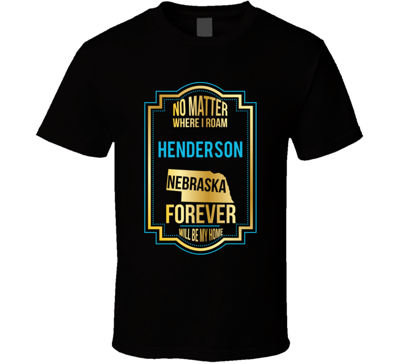 No Matter Where I Roam Henderson Nebraska Forever Will Be My Home T Sh