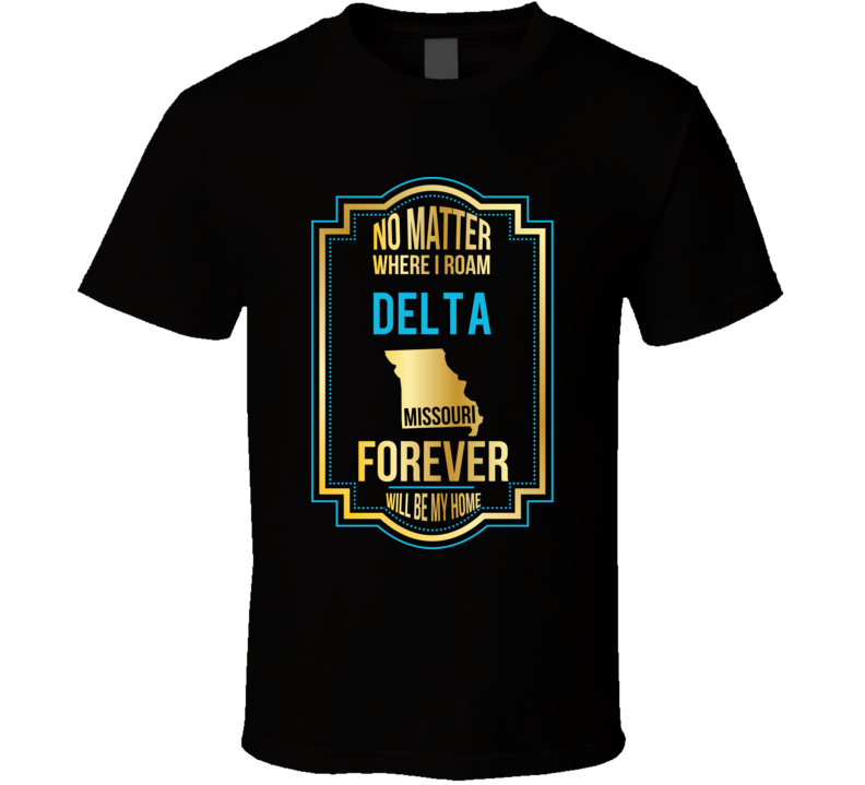 No Matter Where I Roam Delta Missouri Forever Will Be My Home T Shirt No Matter Where I Roam Delta Missouri Forever Will Be My Home T Shirt