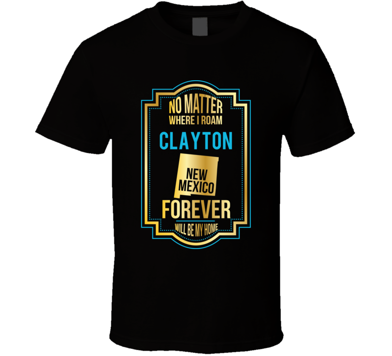No Matter Where I Roam Clayton New Mexico Forever Will Be My Home T Sh No Matter Where I Roam Clayton New Mexico Forever Will Be My Home T Sh