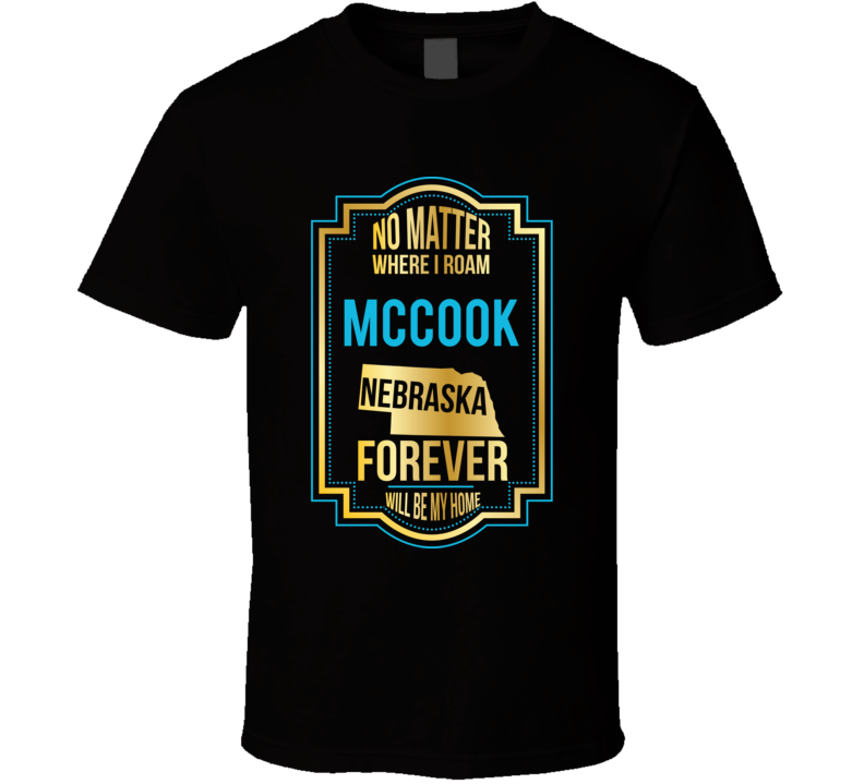 No Matter Where I Roam Mccook Nebraska Forever Will Be My Home T Shirt No Matter Where I Roam Mccook Nebraska Forever Will Be My Home T Shirt