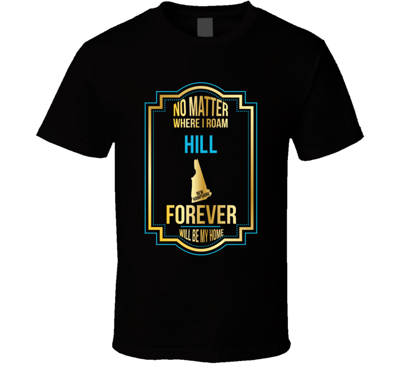 No Matter Where I Roam Hill New Hampshire Forever Will Be My Home T Sh No Matter Where I Roam Hill New Hampshire Forever Will Be My Home T Sh