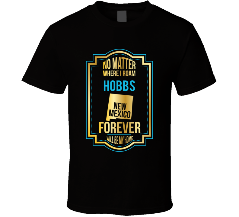 No Matter Where I Roam Hobbs New Mexico Forever Will Be My Home T Shir
