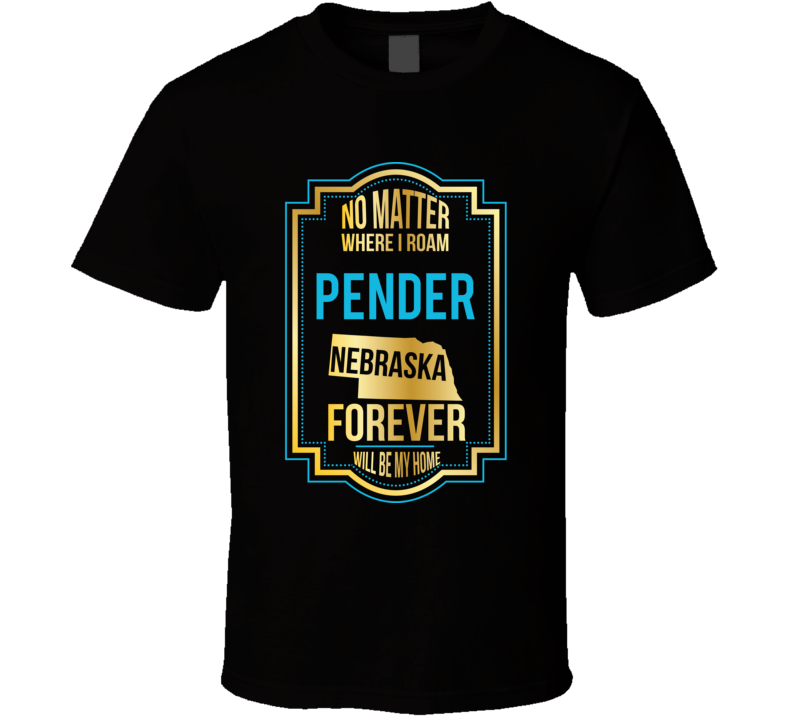 No Matter Where I Roam Pender Nebraska Forever Will Be My Home T Shirt