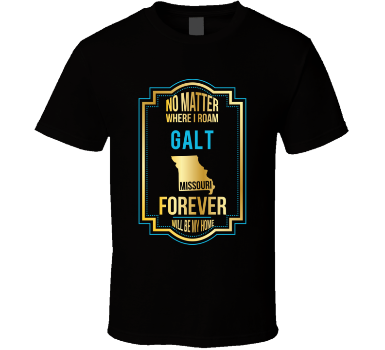 No Matter Where I Roam Galt Missouri Forever Will Be My Home T Shirt