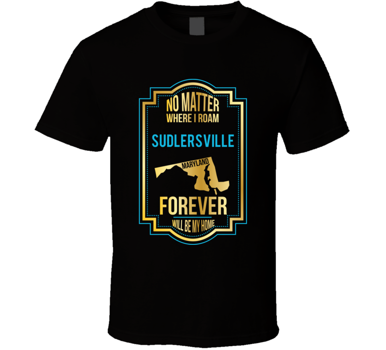 No Matter Where I Roam Sudlersville Maryland Forever Will Be My Home T