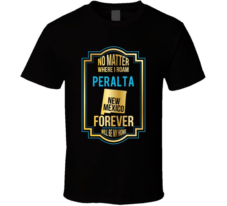 No Matter Where I Roam Peralta New Mexico Forever Will Be My Home T Sh