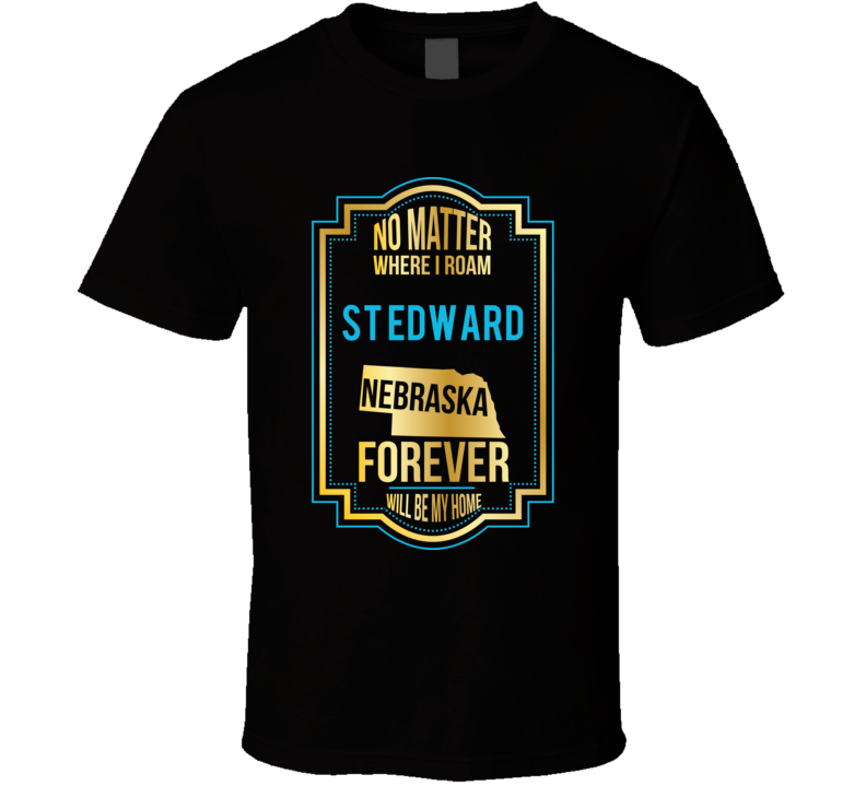 No Matter Where I Roam St Edward Nebraska Forever Will Be My Home T Sh