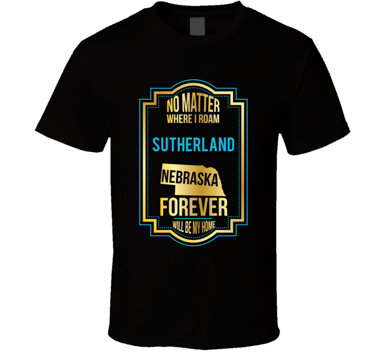 No Matter Where I Roam Sutherland Nebraska Forever Will Be My Home T S