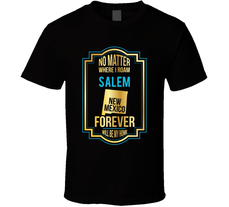 No Matter Where I Roam Salem New Mexico Forever Will Be My Home T Shir No Matter Where I Roam Salem New Mexico Forever Will Be My Home T Shir