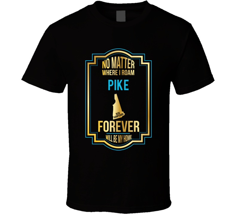 No Matter Where I Roam Pike New Hampshire Forever Will Be My Home T Sh No Matter Where I Roam Pike New Hampshire Forever Will Be My Home T Sh