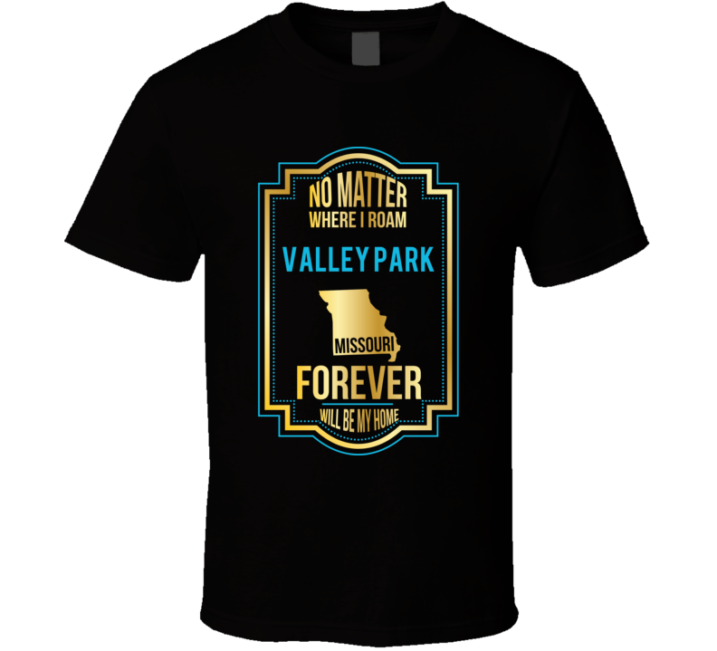 No Matter Where I Roam Valley Park Missouri Forever Will Be My Home T 