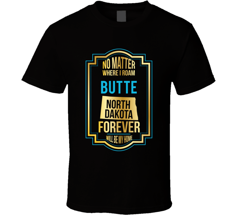 No Matter Where I Roam Butte North Dakota Forever Will Be My Home T Sh