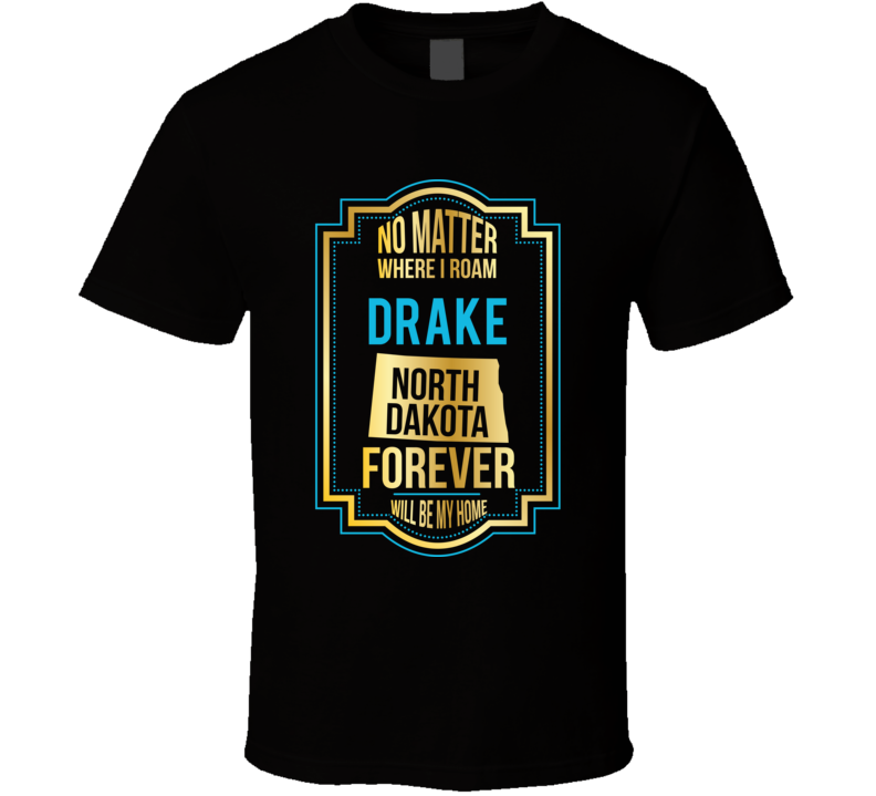 No Matter Where I Roam Drake North Dakota Forever Will Be My Home T Sh