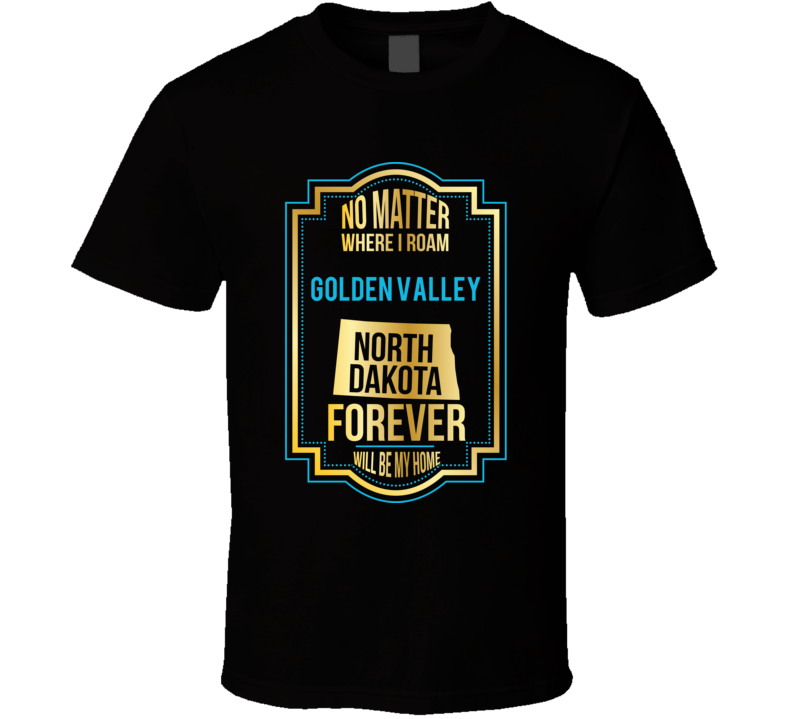 No Matter Where I Roam Golden Valley North Dakota Forever Will Be My H