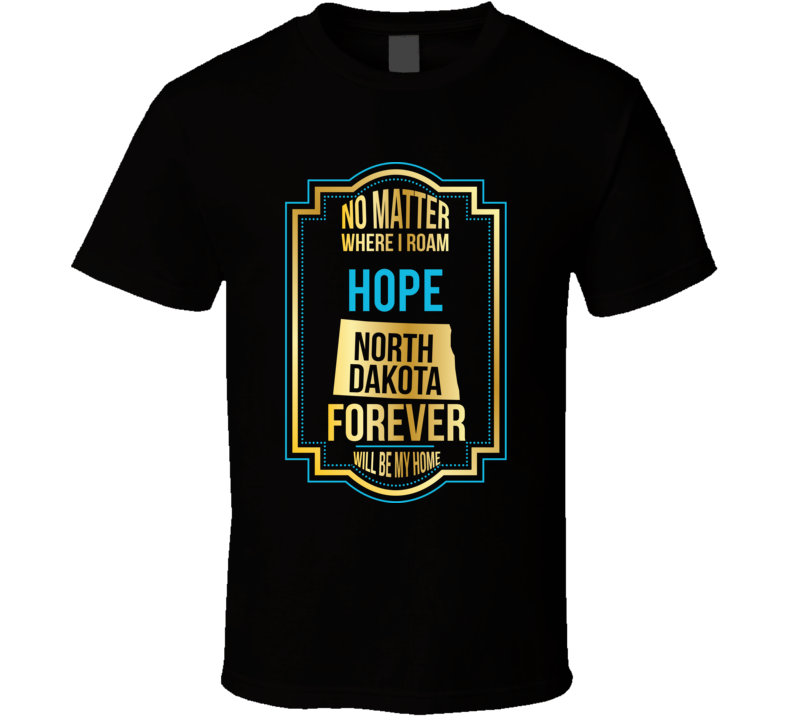 No Matter Where I Roam Hope North Dakota Forever Will Be My Home T Shi