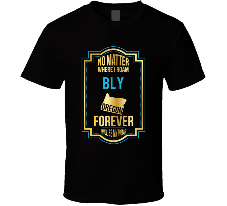 No Matter Where I Roam Bly Oregon Forever Will Be My Home T Shirt