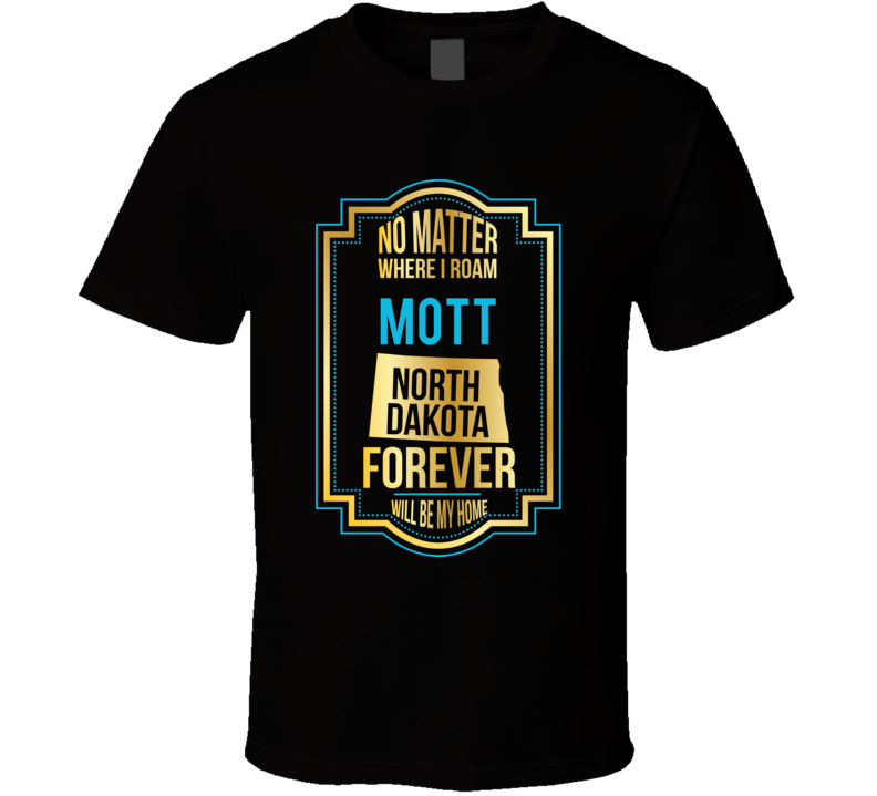 No Matter Where I Roam Mott North Dakota Forever Will Be My Home T Shi