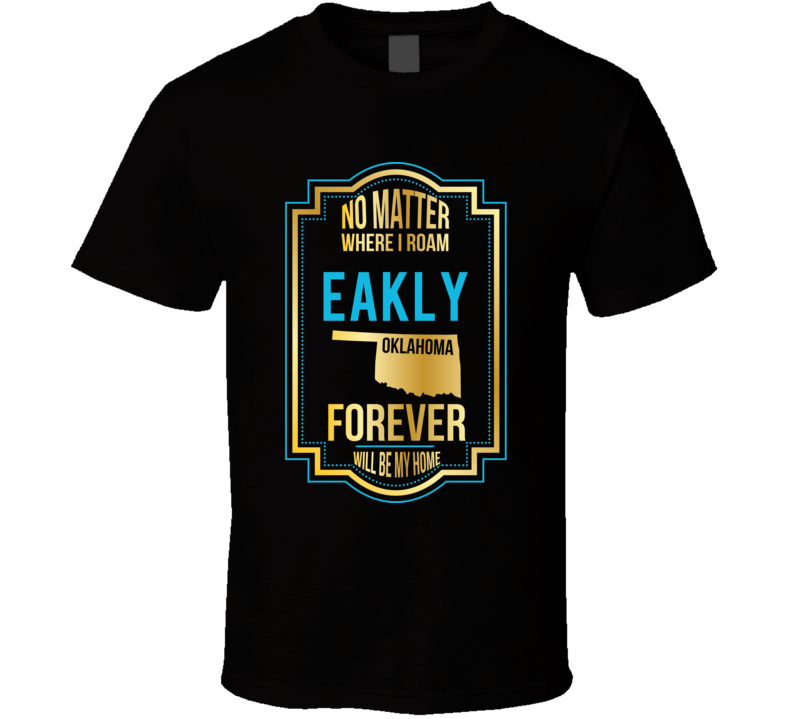 No Matter Where I Roam Eakly Oklahoma Forever Will Be My Home T Shirt No Matter Where I Roam Eakly Oklahoma Forever Will Be My Home T Shirt