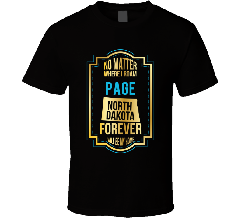 No Matter Where I Roam Page North Dakota Forever Will Be My Home T Shi