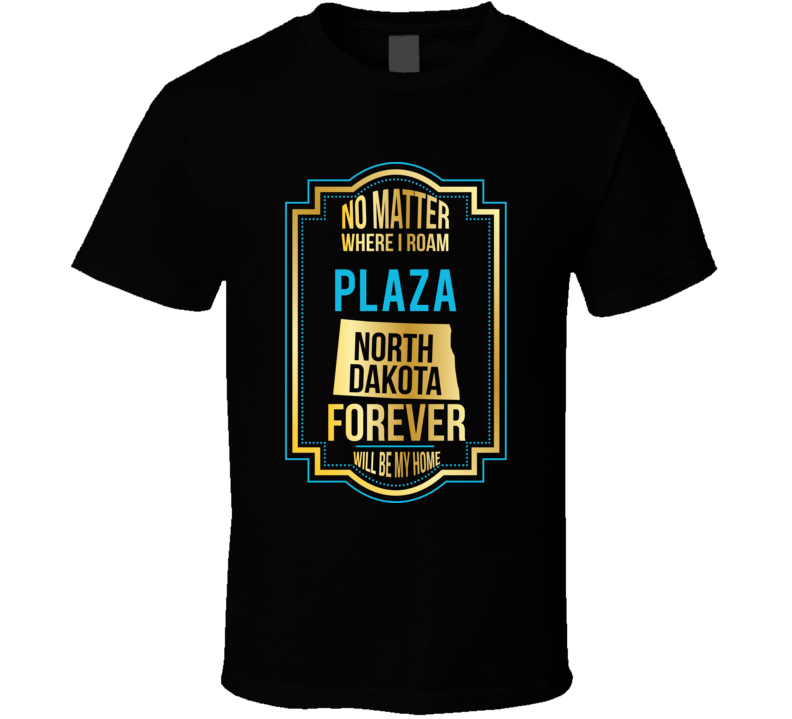 No Matter Where I Roam Plaza North Dakota Forever Will Be My Home T Sh No Matter Where I Roam Plaza North Dakota Forever Will Be My Home T Sh
