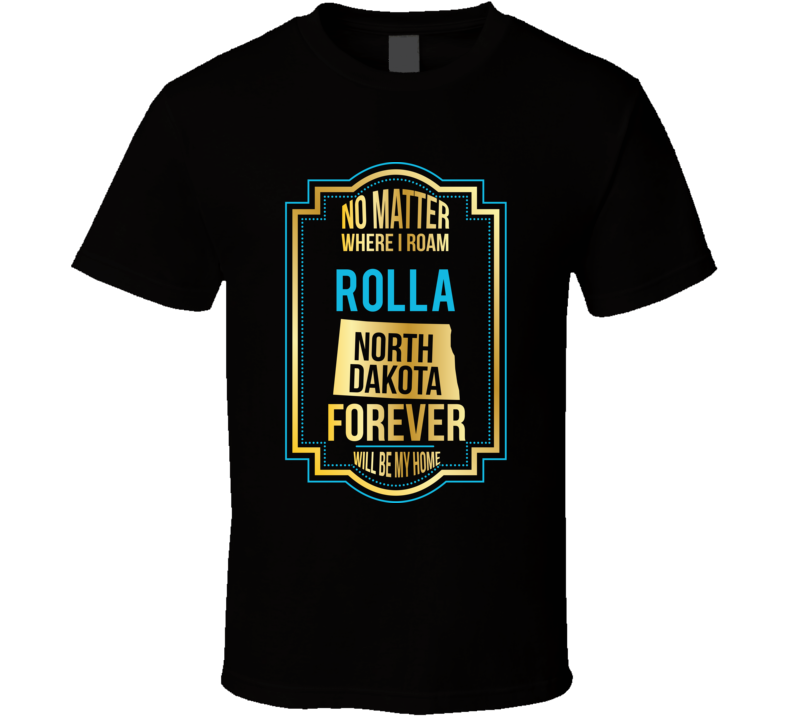 No Matter Where I Roam Rolla North Dakota Forever Will Be My Home T Sh No Matter Where I Roam Rolla North Dakota Forever Will Be My Home T Sh