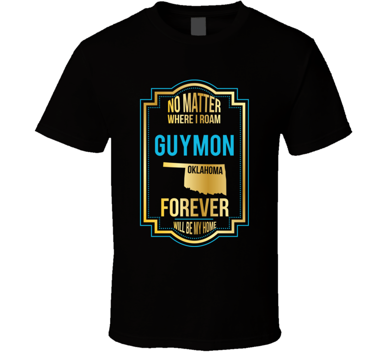 No Matter Where I Roam Guymon Oklahoma Forever Will Be My Home T Shirt No Matter Where I Roam Guymon Oklahoma Forever Will Be My Home T Shirt