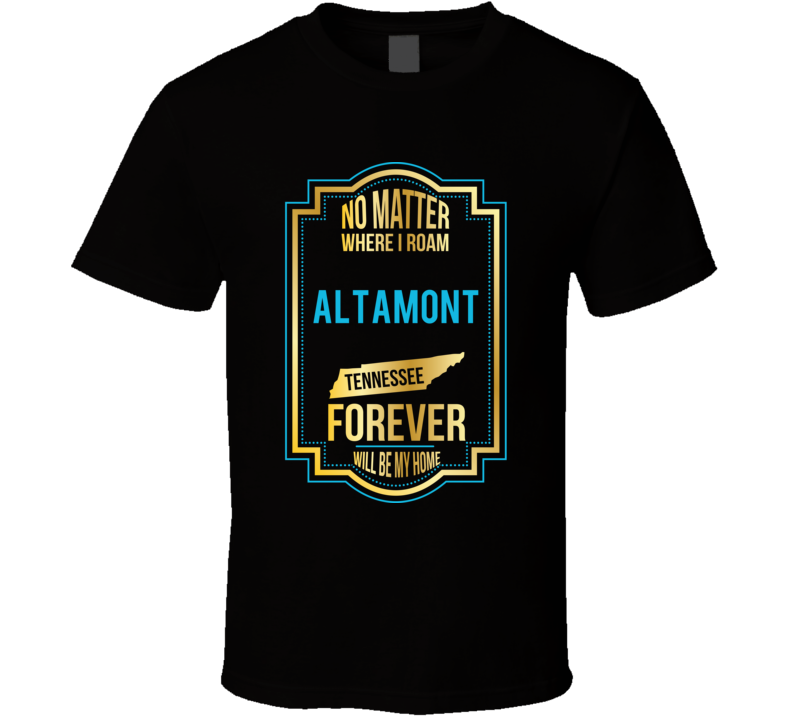 No Matter Where I Roam Altamont Tennessee Forever Will Be My Home T Sh