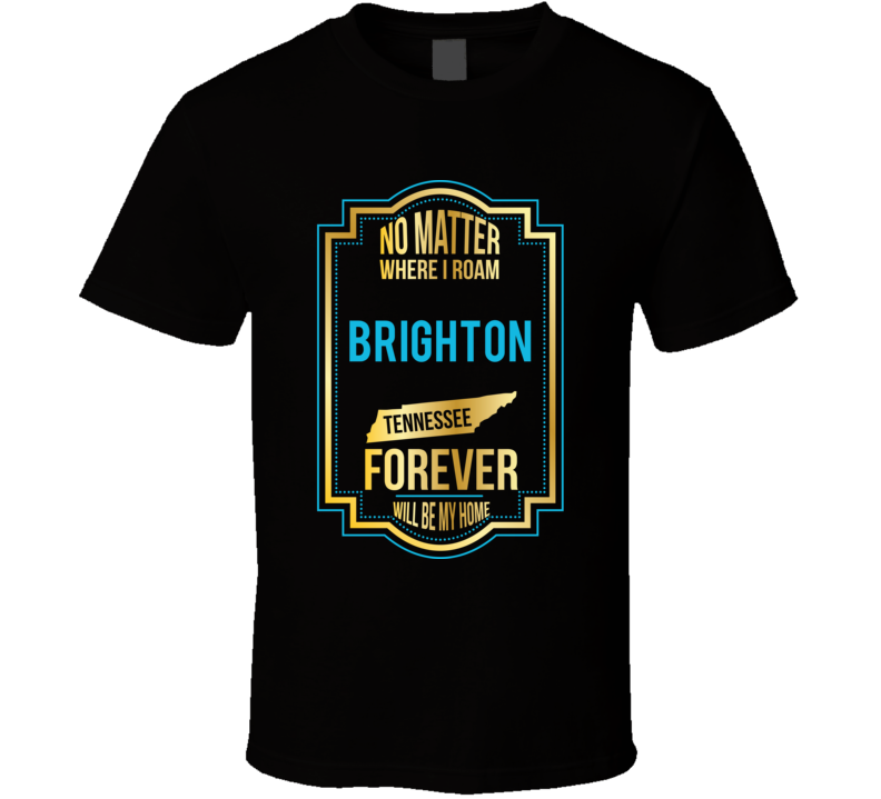 No Matter Where I Roam Brighton Tennessee Forever Will Be My Home T Sh No Matter Where I Roam Brighton Tennessee Forever Will Be My Home T Sh