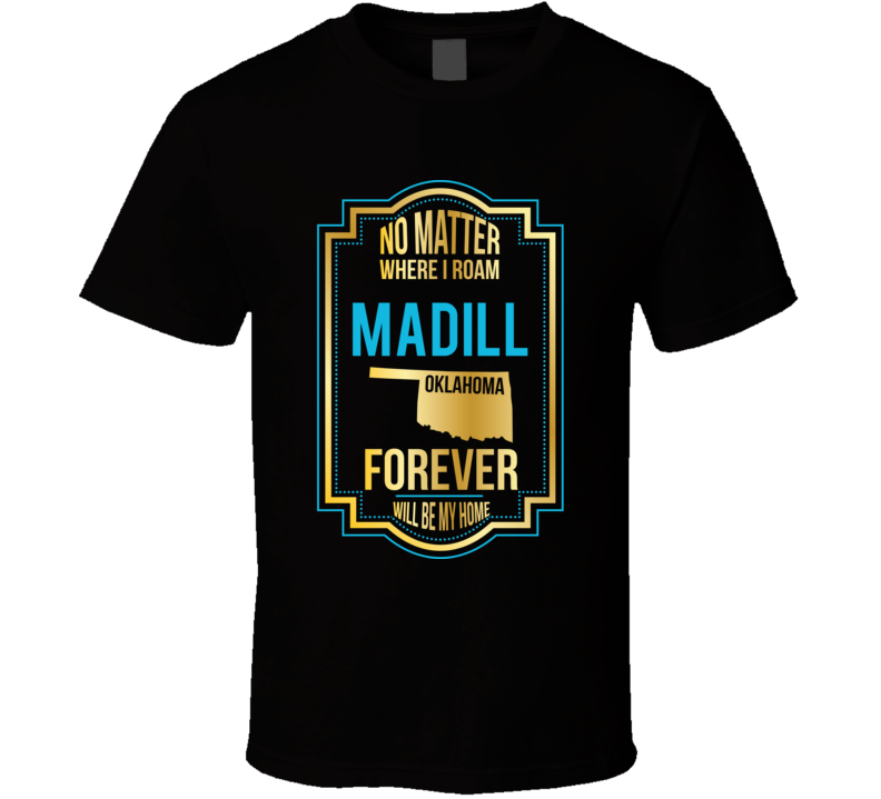 No Matter Where I Roam Madill Oklahoma Forever Will Be My Home T Shirt