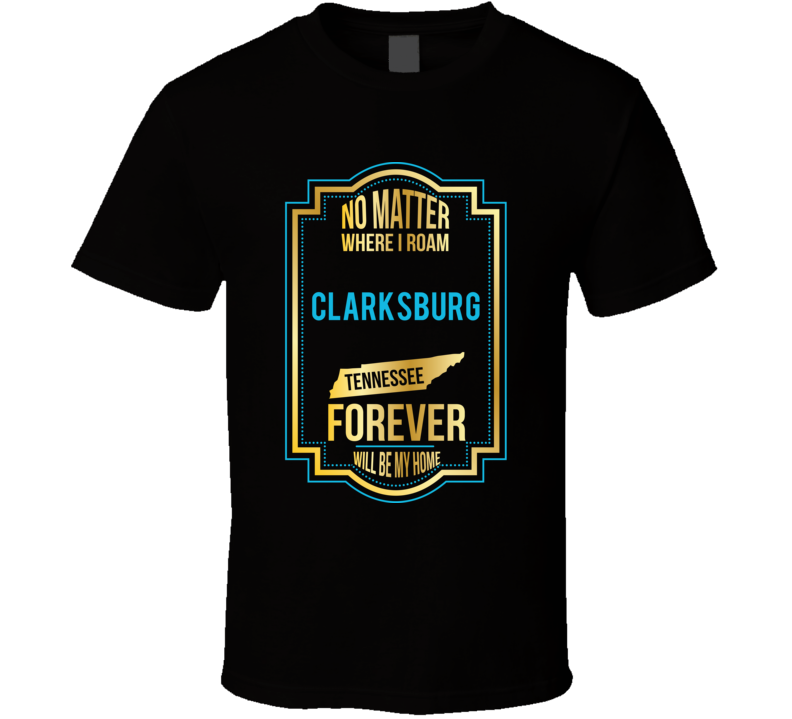 No Matter Where I Roam Clarksburg Tennessee Forever Will Be My Home T No Matter Where I Roam Clarksburg Tennessee Forever Will Be My Home T