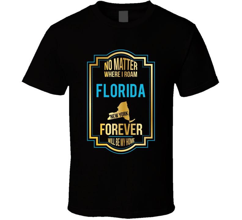 No Matter Where I Roam Florida New York Forever Will Be My Home T Shir No Matter Where I Roam Florida New York Forever Will Be My Home T Shir