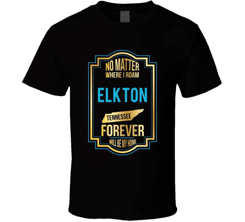 No Matter Where I Roam Elkton Tennessee Forever Will Be My Home T Shir No Matter Where I Roam Elkton Tennessee Forever Will Be My Home T Shir