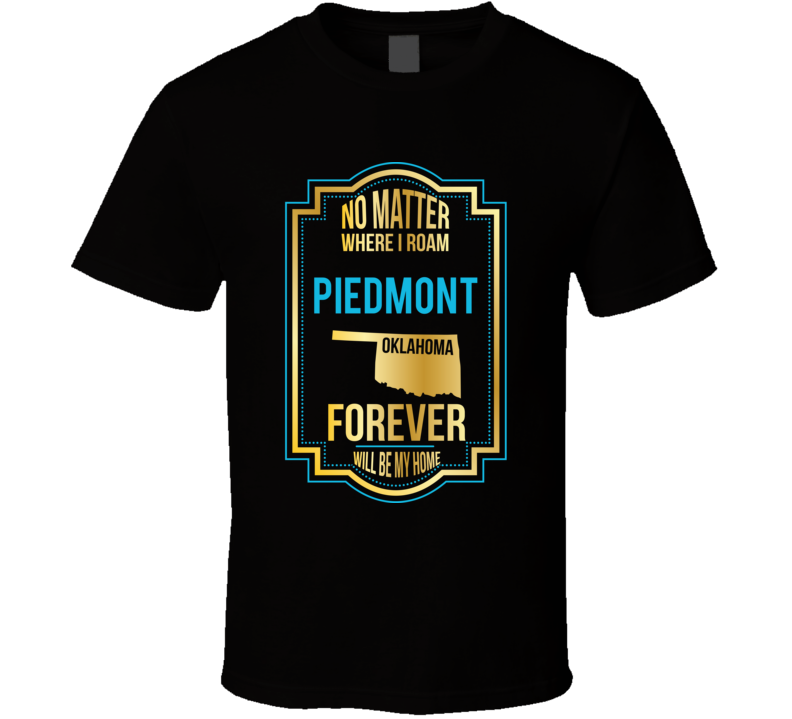 No Matter Where I Roam Piedmont Oklahoma Forever Will Be My Home T Shi No Matter Where I Roam Piedmont Oklahoma Forever Will Be My Home T Shi