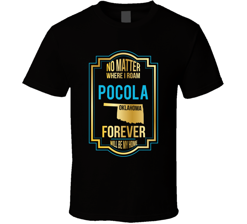 No Matter Where I Roam Pocola Oklahoma Forever Will Be My Home T Shirt No Matter Where I Roam Pocola Oklahoma Forever Will Be My Home T Shirt