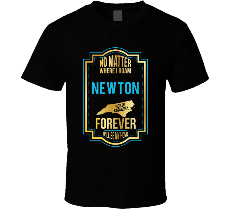 No Matter Where I Roam Newton North Carolina Forever Will Be My Home T No Matter Where I Roam Newton North Carolina Forever Will Be My Home T