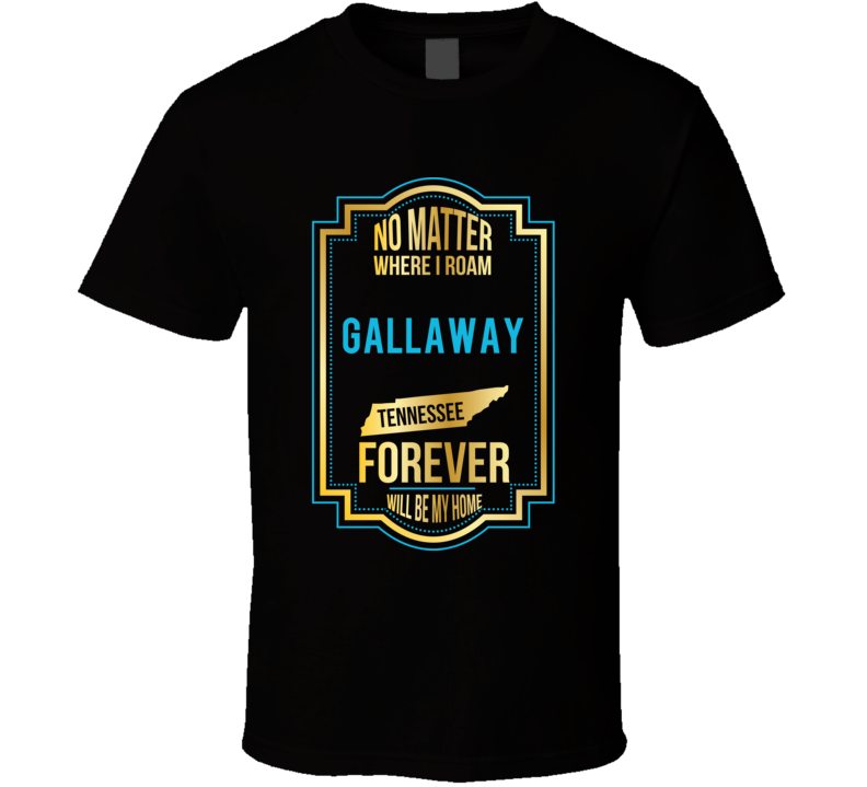 No Matter Where I Roam Gallaway Tennessee Forever Will Be My Home T Sh