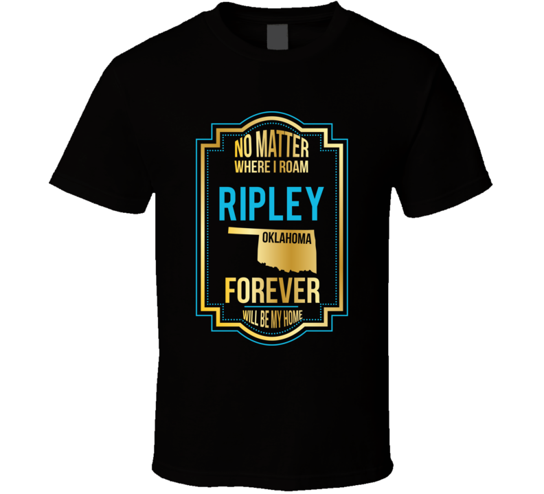 No Matter Where I Roam Ripley Oklahoma Forever Will Be My Home T Shirt No Matter Where I Roam Ripley Oklahoma Forever Will Be My Home T Shirt