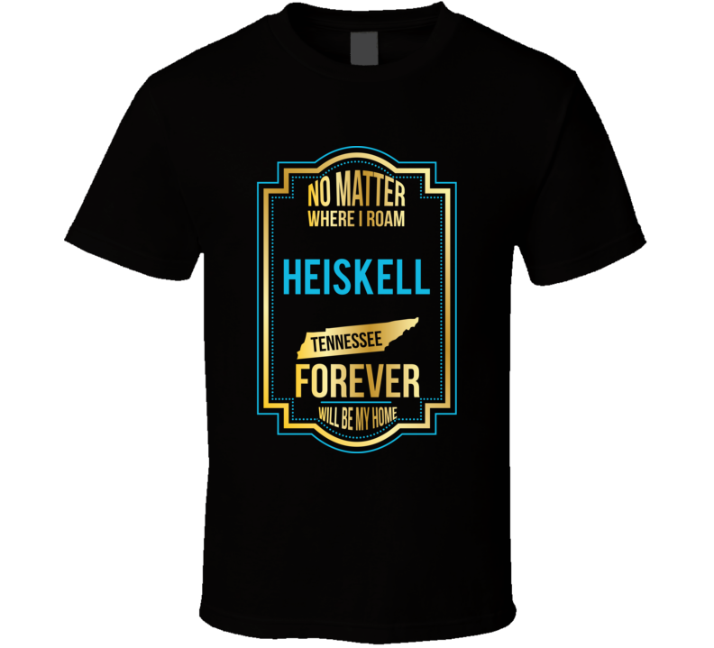 No Matter Where I Roam Heiskell Tennessee Forever Will Be My Home T Sh