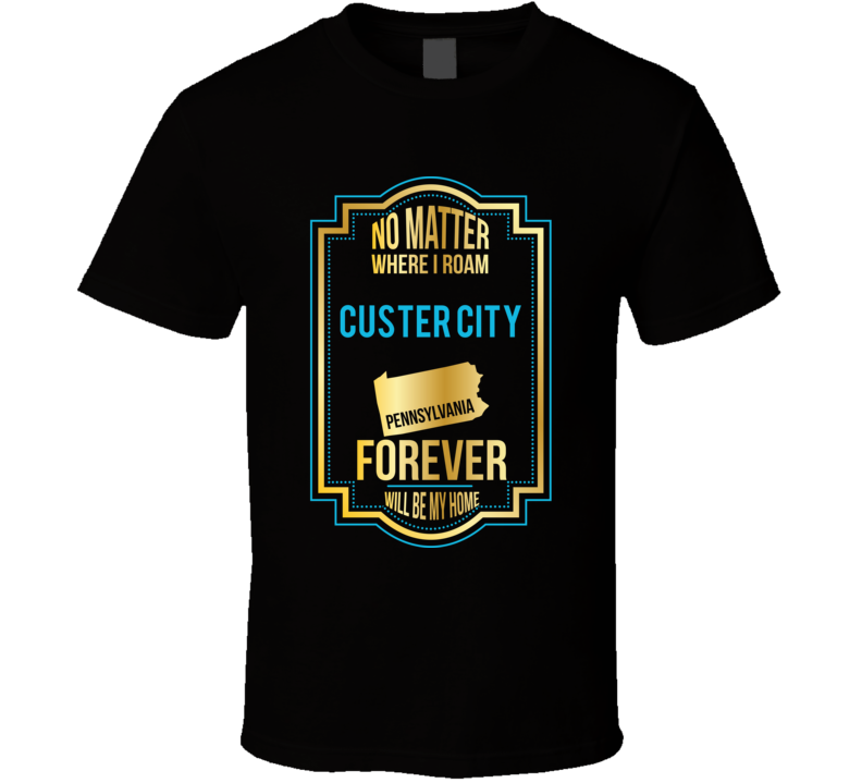 No Matter Where I Roam Custer City Pennsylvania Forever Will Be My Hom No Matter Where I Roam Custer City Pennsylvania Forever Will Be My Hom