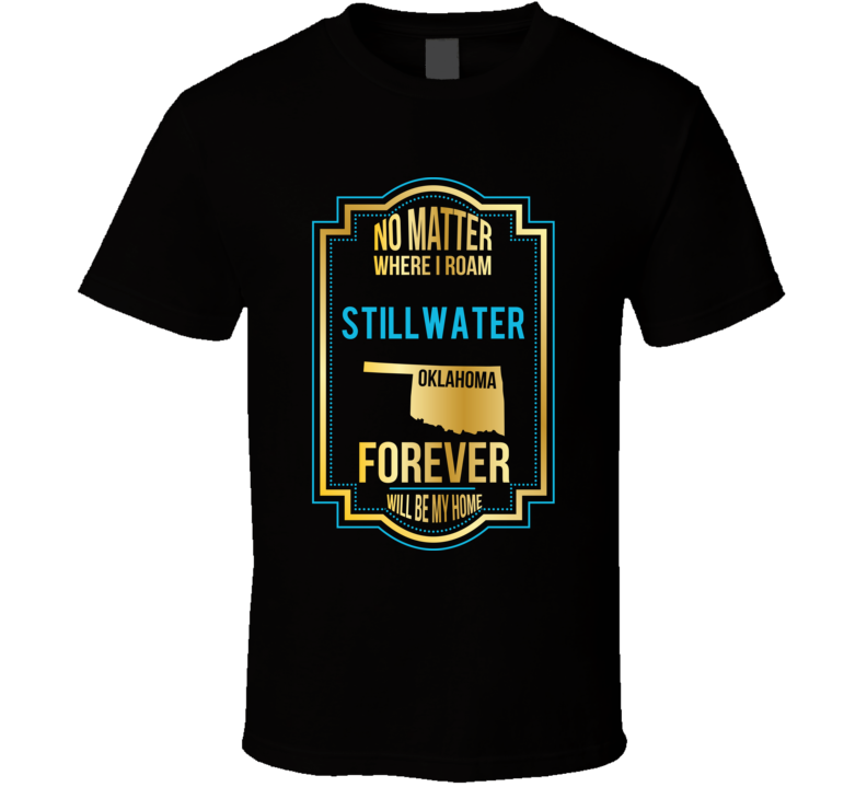 No Matter Where I Roam Stillwater Oklahoma Forever Will Be My Home T S No Matter Where I Roam Stillwater Oklahoma Forever Will Be My Home T S