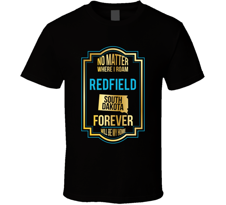 No Matter Where I Roam Redfield South Dakota Forever Will Be My Home T No Matter Where I Roam Redfield South Dakota Forever Will Be My Home T