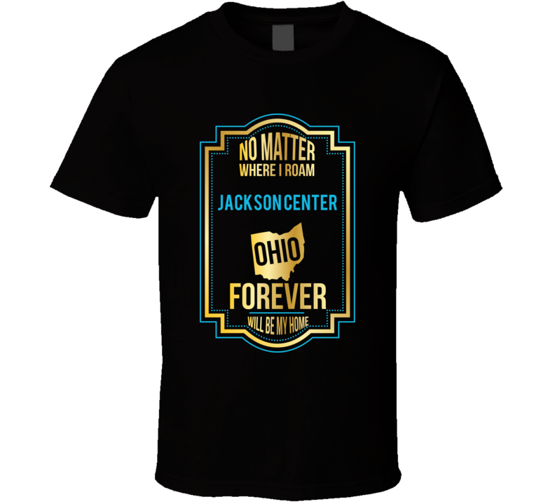 No Matter Where I Roam Jackson Center Ohio Forever Will Be My Home T S No Matter Where I Roam Jackson Center Ohio Forever Will Be My Home T S
