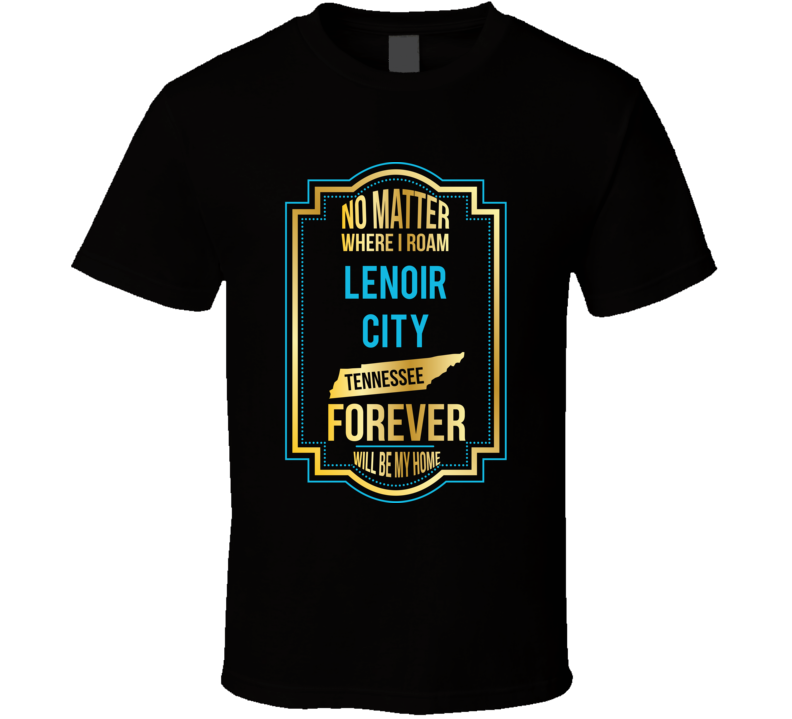 No Matter Where I Roam Lenoir City Tennessee Forever Will Be My Home T No Matter Where I Roam Lenoir City Tennessee Forever Will Be My Home T