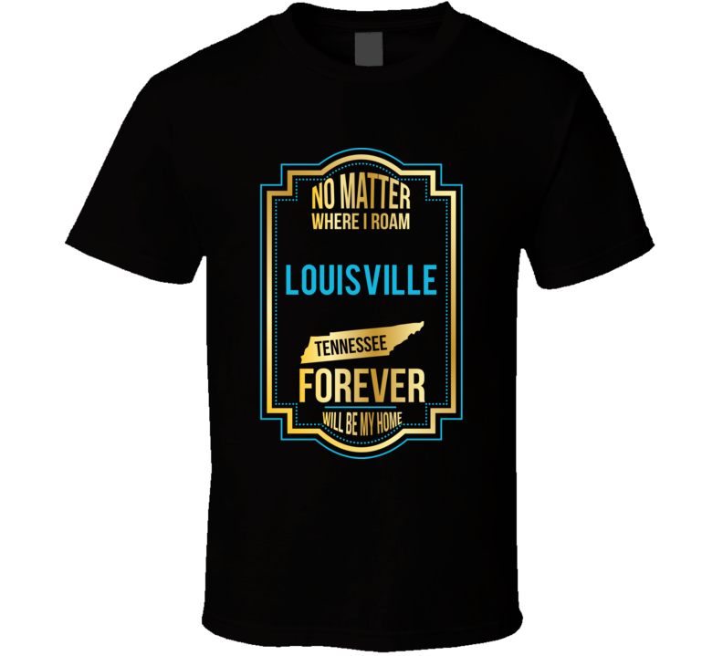 No Matter Where I Roam Louisville Tennessee Forever Will Be My Home T No Matter Where I Roam Louisville Tennessee Forever Will Be My Home T